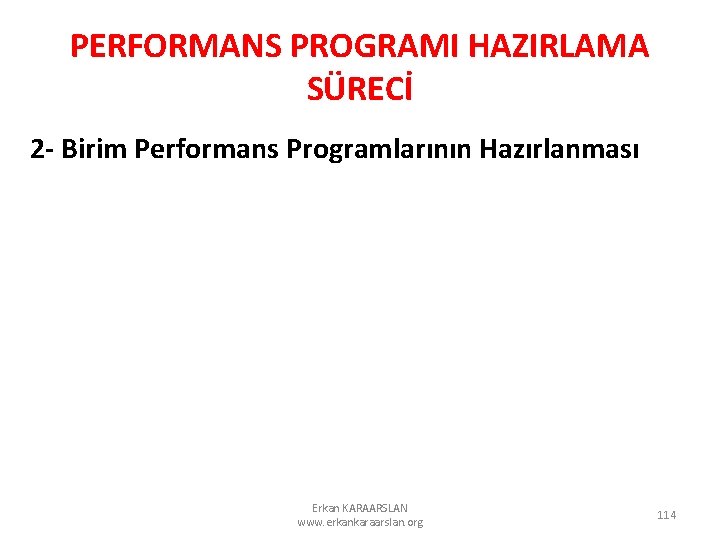 PERFORMANS PROGRAMI HAZIRLAMA SÜRECİ 2 - Birim Performans Programlarının Hazırlanması Erkan KARAARSLAN www. erkankaraarslan.