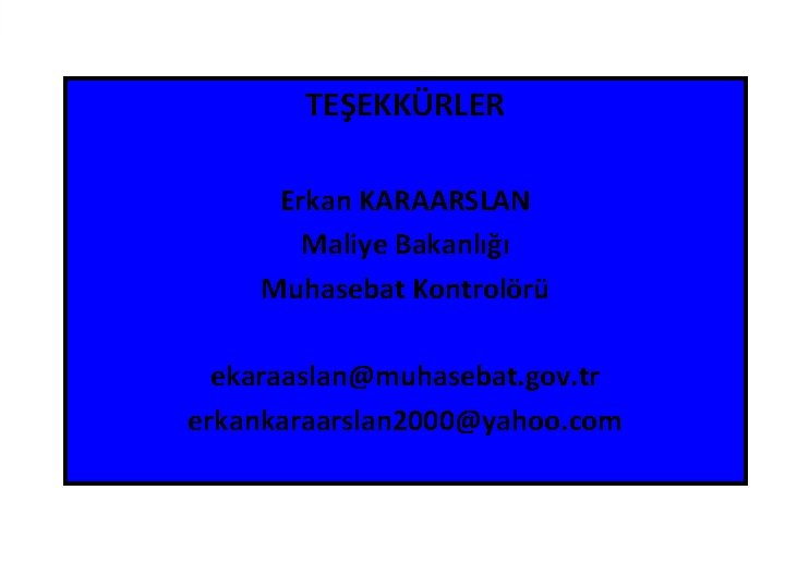 TEŞEKKÜRLER Erkan KARAARSLAN Maliye Bakanlığı Muhasebat Kontrolörü ekaraaslan@muhasebat. gov. tr erkankaraarslan 2000@yahoo. com 