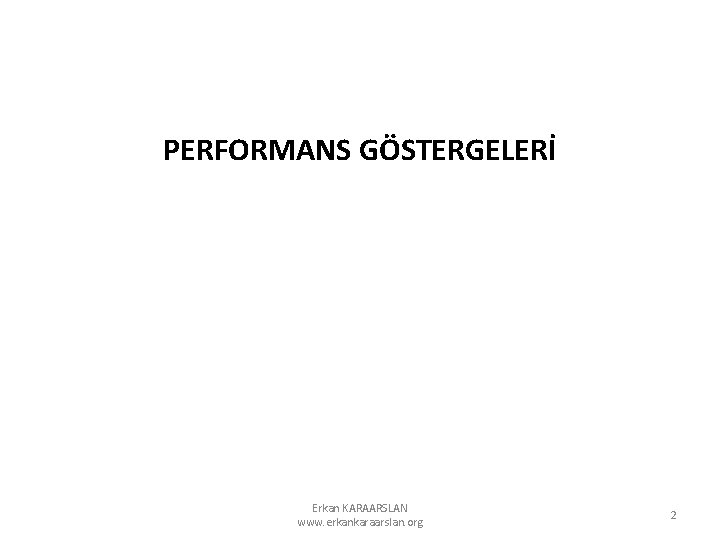 PERFORMANS GÖSTERGELERİ Erkan KARAARSLAN www. erkankaraarslan. org 2 