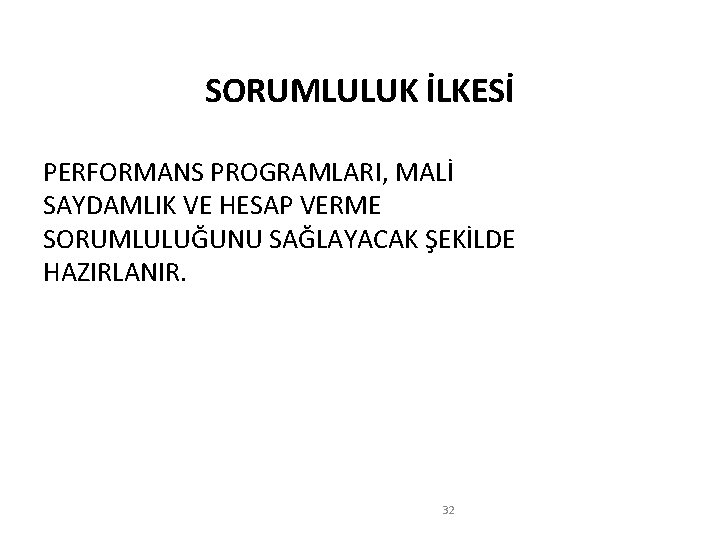 SORUMLULUK İLKESİ PERFORMANS PROGRAMLARI, MALİ SAYDAMLIK VE HESAP VERME SORUMLULUĞUNU SAĞLAYACAK ŞEKİLDE HAZIRLANIR. 32