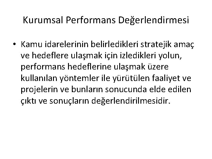 Kurumsal Performans Değerlendirmesi • Kamu idarelerinin belirledikleri stratejik amaç ve hedeflere ulaşmak için izledikleri