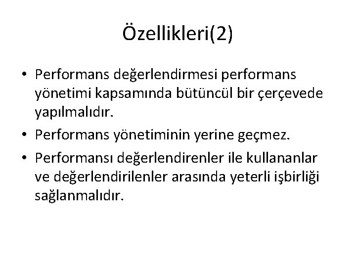 Özellikleri(2) • Performans değerlendirmesi performans yönetimi kapsamında bütüncül bir çerçevede yapılmalıdır. • Performans yönetiminin