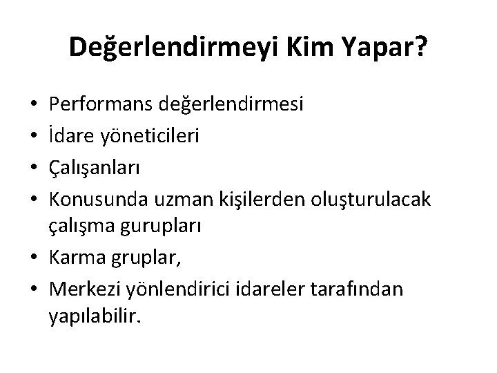 Değerlendirmeyi Kim Yapar? Performans değerlendirmesi İdare yöneticileri Çalışanları Konusunda uzman kişilerden oluşturulacak çalışma gurupları