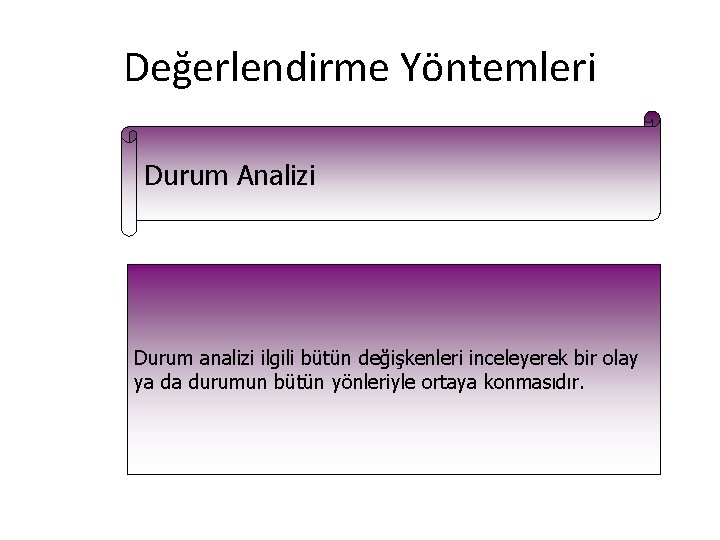 Değerlendirme Yöntemleri Durum Analizi Durum analizi ilgili bütün değişkenleri inceleyerek bir olay ya da