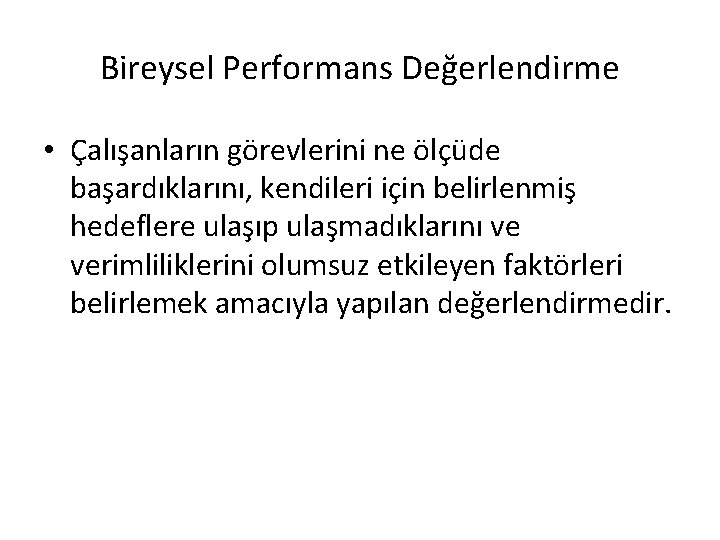 Bireysel Performans Değerlendirme • Çalışanların görevlerini ne ölçüde başardıklarını, kendileri için belirlenmiş hedeflere ulaşıp
