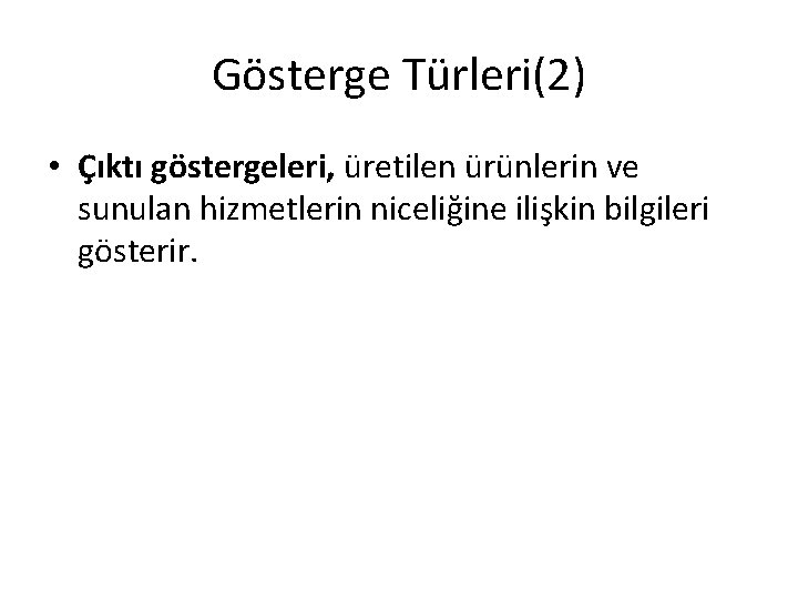 Gösterge Türleri(2) • Çıktı göstergeleri, üretilen ürünlerin ve sunulan hizmetlerin niceliğine ilişkin bilgileri gösterir.