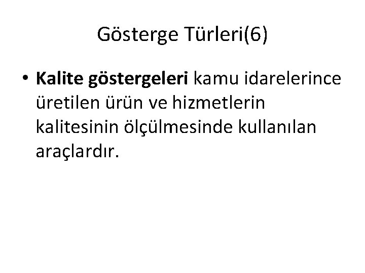 Gösterge Türleri(6) • Kalite göstergeleri kamu idarelerince üretilen ürün ve hizmetlerin kalitesinin ölçülmesinde kullanılan