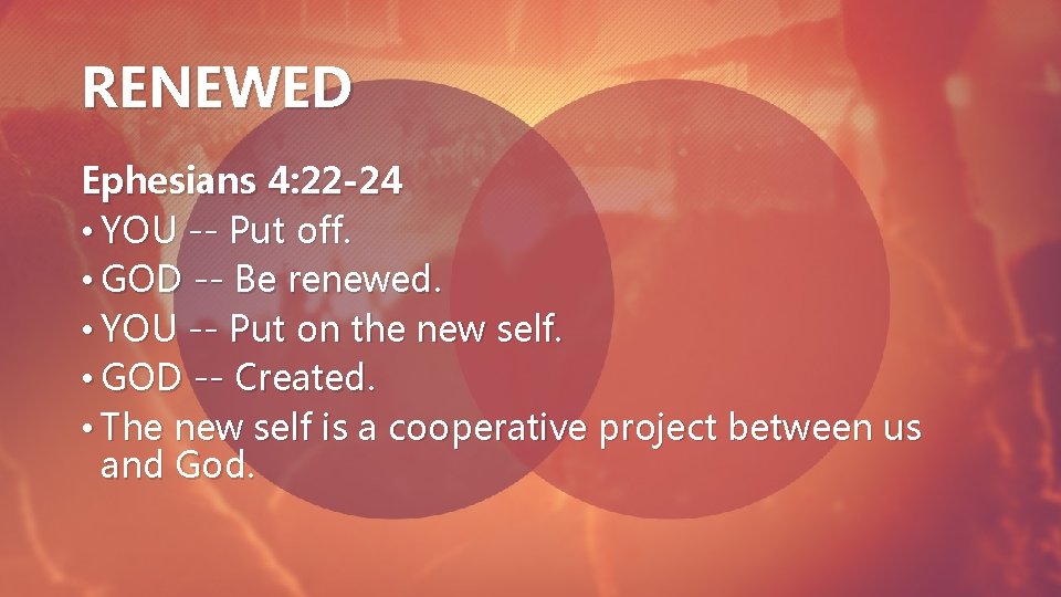 RENEWED Ephesians 4: 22 -24 • YOU -- Put off. • GOD -- Be