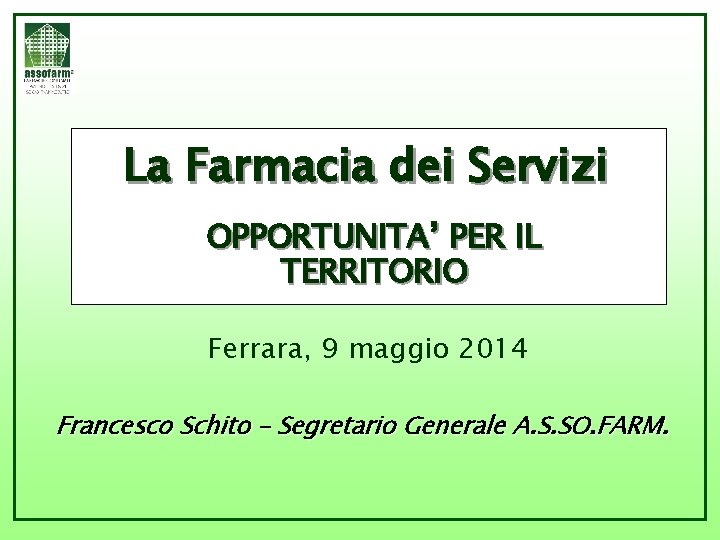 La Farmacia dei Servizi OPPORTUNITA’ PER IL TERRITORIO Ferrara, 9 maggio 2014 Francesco Schito