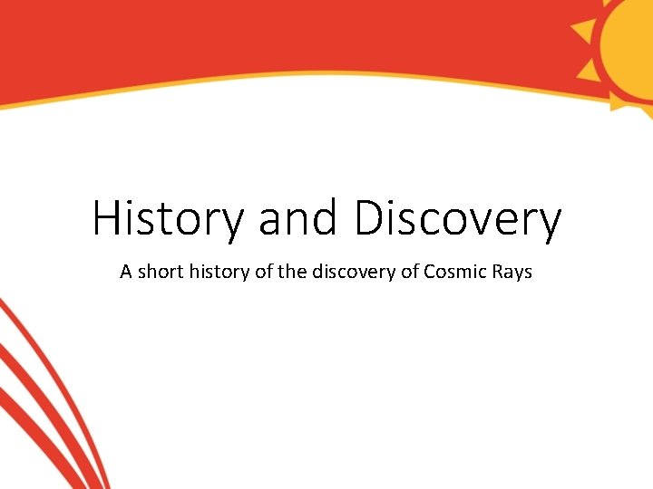 History and Discovery A short history of the discovery of Cosmic Rays 