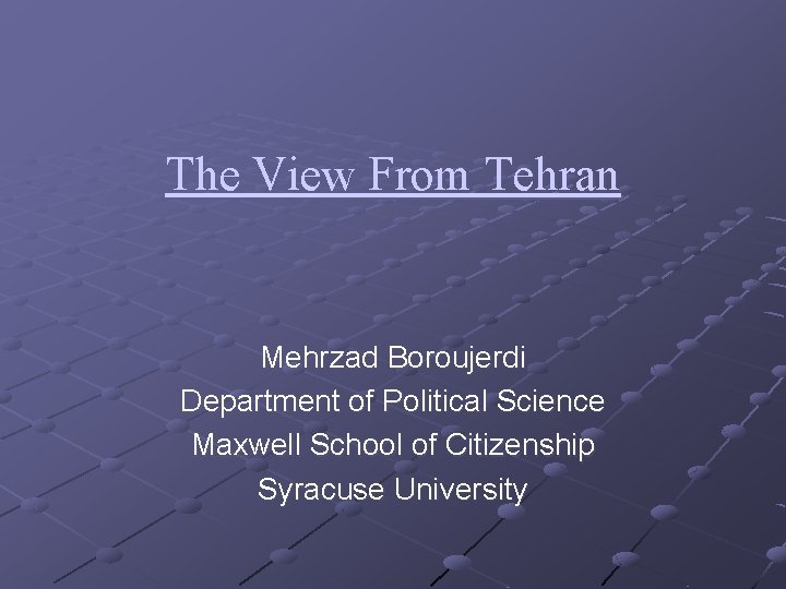 The View From Tehran Mehrzad Boroujerdi Department of Political Science Maxwell School of Citizenship