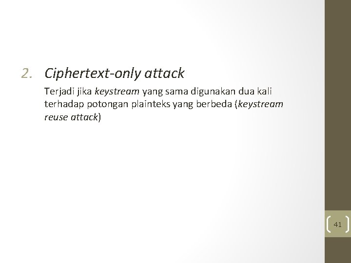 2. Ciphertext-only attack Terjadi jika keystream yang sama digunakan dua kali terhadap potongan plainteks