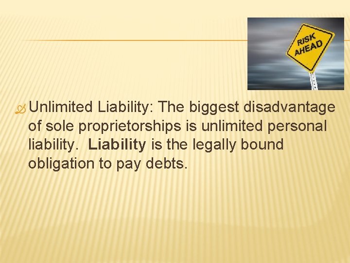Unlimited Liability: The biggest disadvantage of sole proprietorships is unlimited personal liability. Liability Unlimited Liability: The biggest disadvantage of sole proprietorships is unlimited personal liability. Liability