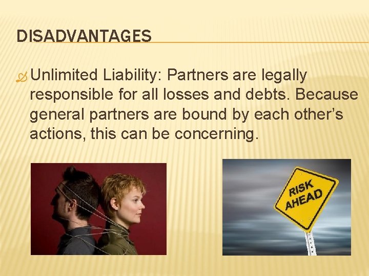 DISADVANTAGES Unlimited Liability: Partners are legally responsible for all losses and debts. Because general DISADVANTAGES Unlimited Liability: Partners are legally responsible for all losses and debts. Because general