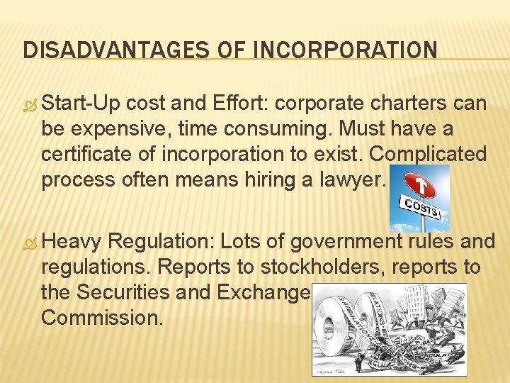 DISADVANTAGES OF INCORPORATION Start-Up cost and Effort: corporate charters can be expensive, time consuming. DISADVANTAGES OF INCORPORATION Start-Up cost and Effort: corporate charters can be expensive, time consuming.