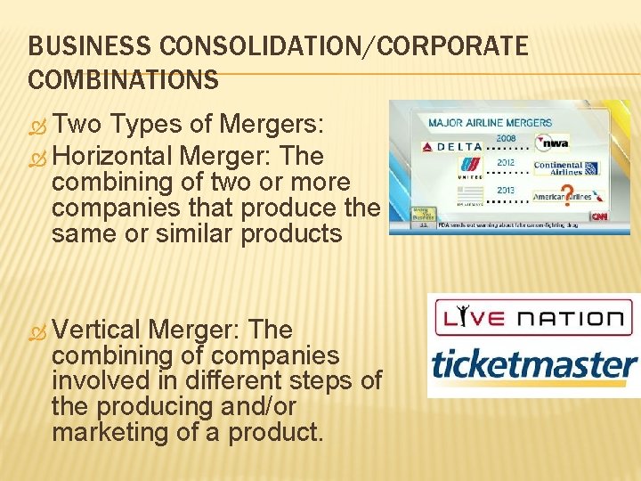 BUSINESS CONSOLIDATION/CORPORATE COMBINATIONS Two Types of Mergers: Horizontal Merger: The combining of two or BUSINESS CONSOLIDATION/CORPORATE COMBINATIONS Two Types of Mergers: Horizontal Merger: The combining of two or
