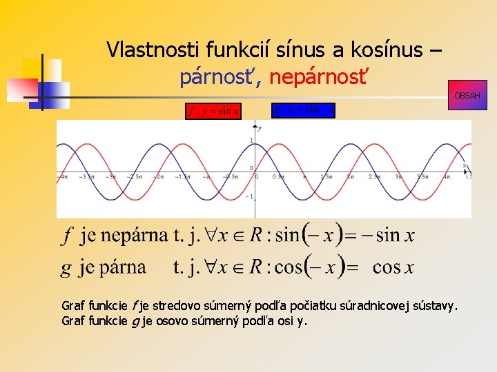 Vlastnosti funkcií sínus a kosínus – párnosť, nepárnosť OBSAH Graf funkcie f je stredovo Vlastnosti funkcií sínus a kosínus – párnosť, nepárnosť OBSAH Graf funkcie f je stredovo
