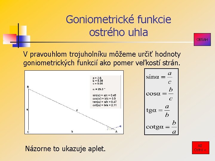 Goniometrické funkcie ostrého uhla OBSAH V pravouhlom trojuholníku môžeme určiť hodnoty goniometrických funkcií ako Goniometrické funkcie ostrého uhla OBSAH V pravouhlom trojuholníku môžeme určiť hodnoty goniometrických funkcií ako