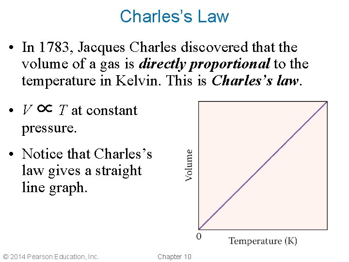 Charles’s Law • In 1783, Jacques Charles discovered that the volume of a gas