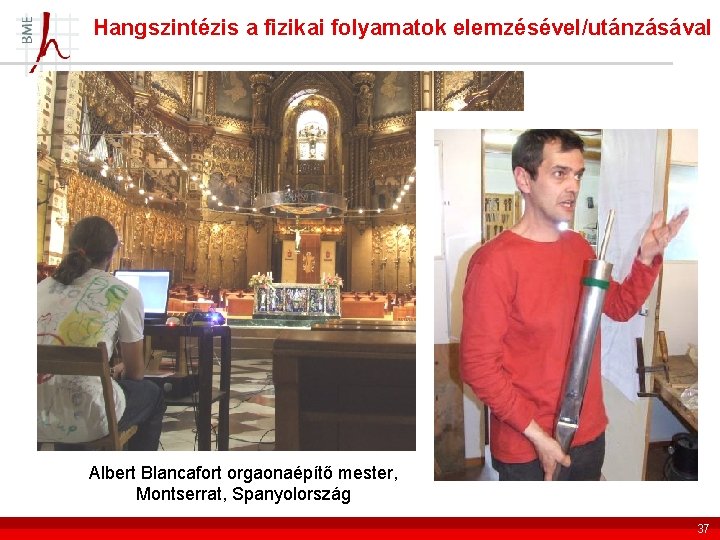 Hangszintézis a fizikai folyamatok elemzésével/utánzásával Albert Blancafort orgaonaépítő mester, Montserrat, Spanyolország 37 