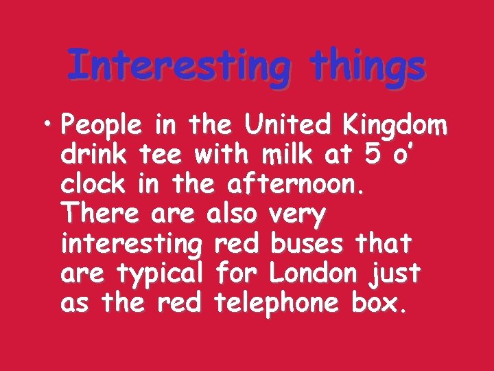 Interesting things • People in the United Kingdom drink tee with milk at 5