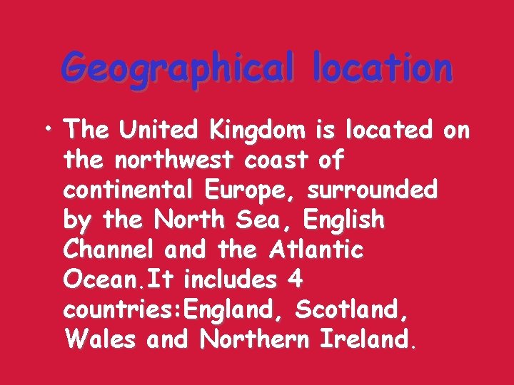 Geographical location • The United Kingdom is located on the northwest coast of continental