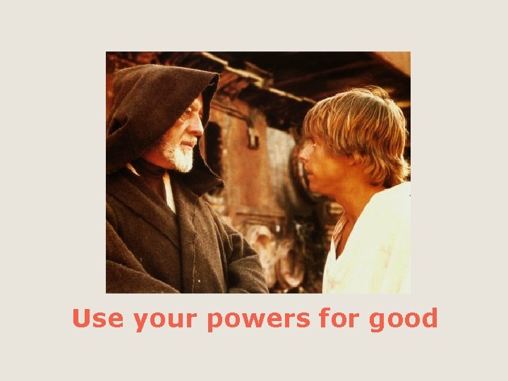 Use your powers for good 