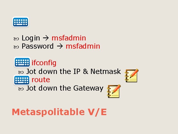  Login msfadmin Password msfadmin ifconfig Jot down the IP & Netmask route Jot