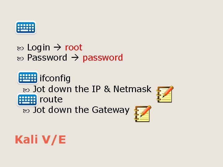  Login root Password password ifconfig Jot down the IP & Netmask route Jot
