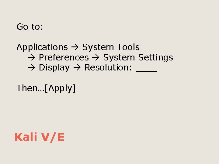 Go to: Applications System Tools Preferences System Settings Display Resolution: ____ Then…[Apply] Kali V/E