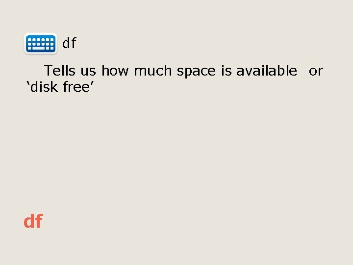  df Tells us how much space is available or ‘disk free’ df 