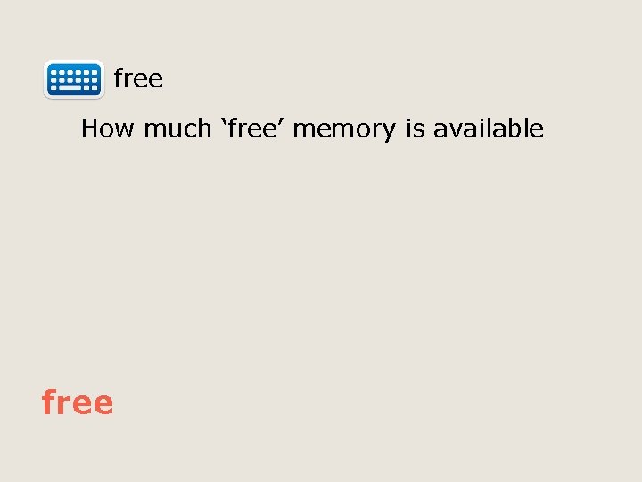  free How much ‘free’ memory is available free 