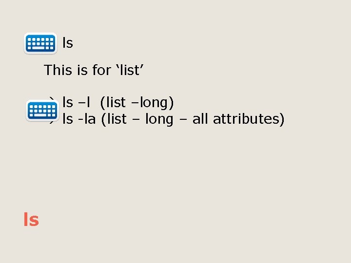  ls This is for ‘list’ ls –l (list –long) ls -la (list –