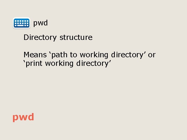  pwd Directory structure Means ‘path to working directory’ or ‘print working directory’ pwd