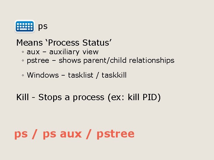  ps Means ‘Process Status’ ◦ aux – auxiliary view ◦ pstree – shows