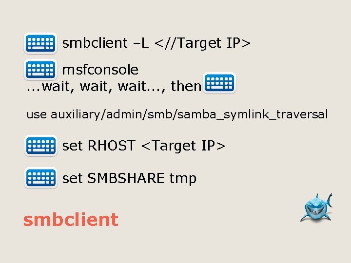  smbclient –L <//Target IP> msfconsole. . . wait, wait. . . , then