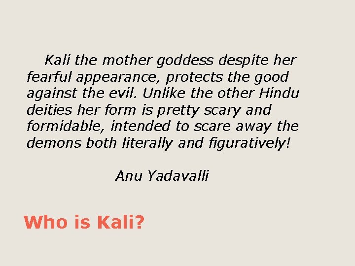 Kali the mother goddess despite her fearful appearance, protects the good against the evil.