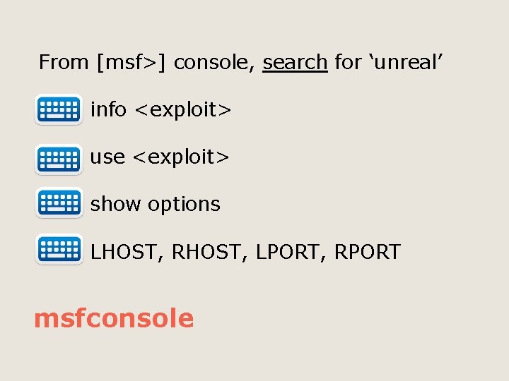 From [msf>] console, search for ‘unreal’ info <exploit> use <exploit> show options LHOST, RHOST,