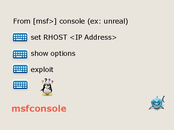 From [msf>] console (ex: unreal) set RHOST <IP Address> show options exploit msfconsole 