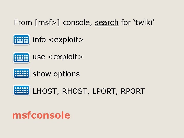 From [msf>] console, search for ‘twiki’ info <exploit> use <exploit> show options LHOST, RHOST,