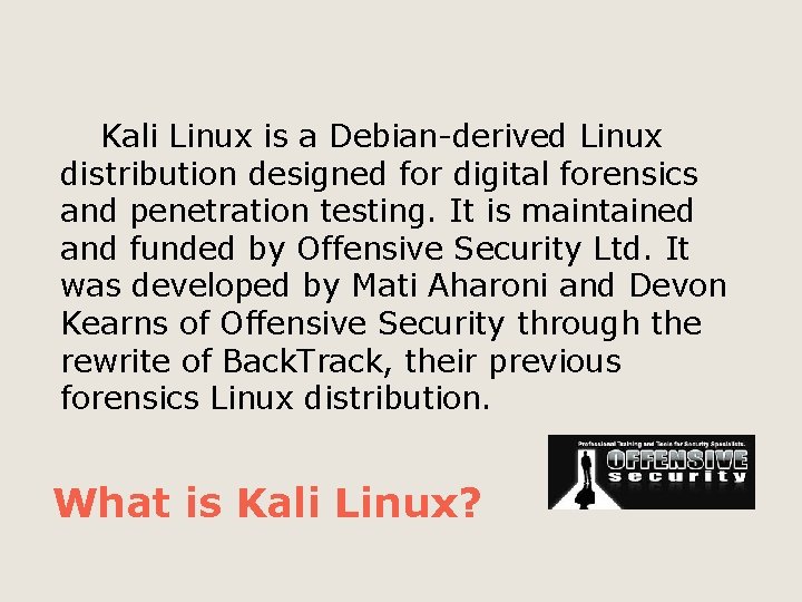Kali Linux is a Debian-derived Linux distribution designed for digital forensics and penetration testing.