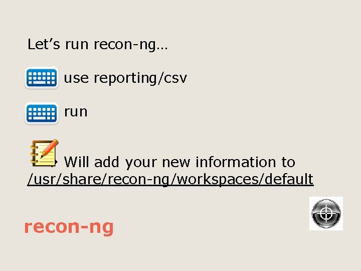 Let’s run recon-ng… use reporting/csv run Will add your new information to /usr/share/recon-ng/workspaces/default recon-ng