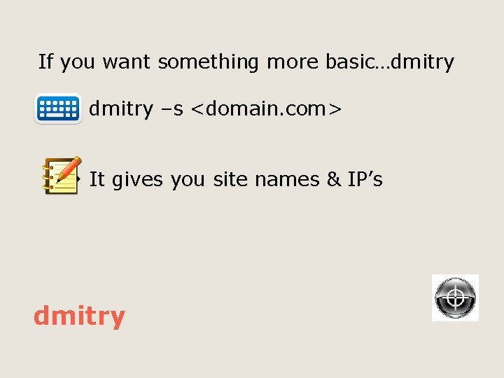 If you want something more basic…dmitry –s <domain. com> It gives you site names