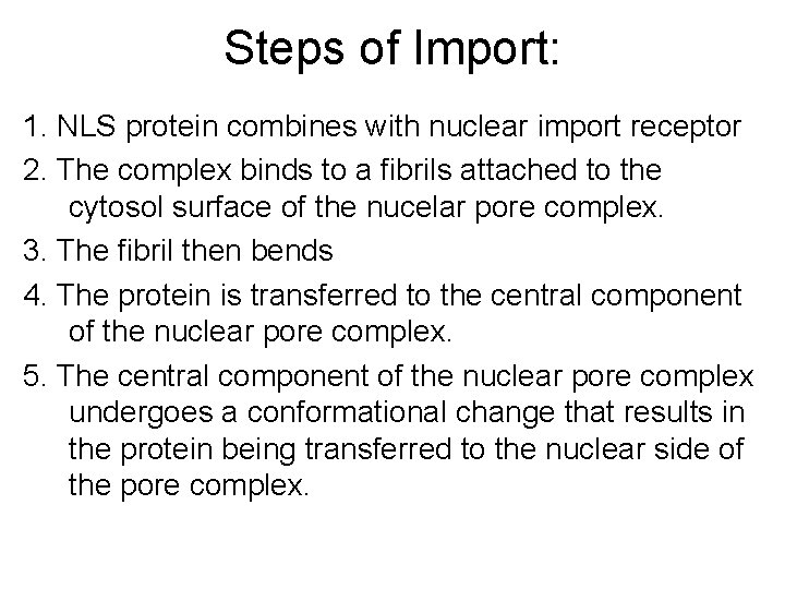 Steps of Import: 1. NLS protein combines with nuclear import receptor 2. The complex