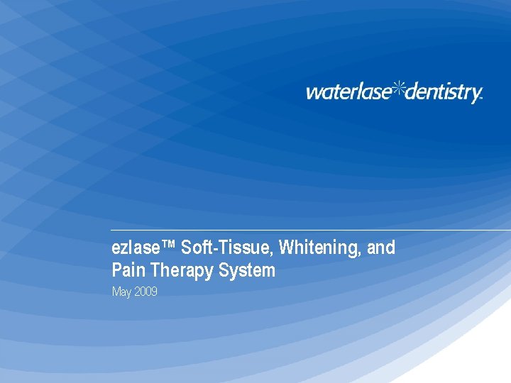 ezlase™ Soft-Tissue, Whitening, and Pain Therapy System May 2009 