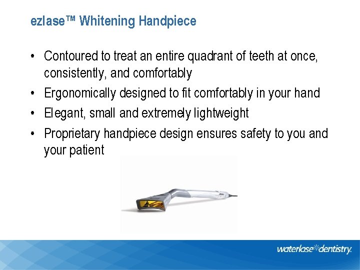 ezlase™ Whitening Handpiece • Contoured to treat an entire quadrant of teeth at once,