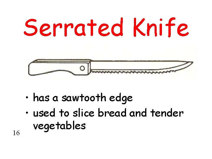 Serrated Knife 16 • has a sawtooth edge • used to slice bread and