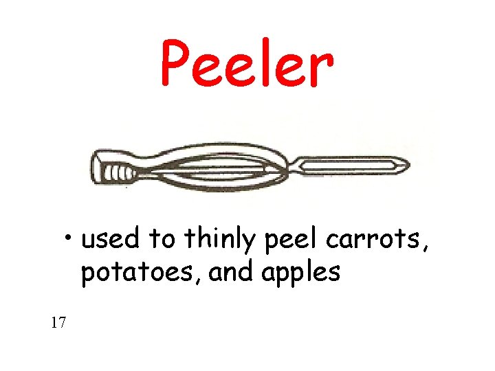 Peeler • used to thinly peel carrots, potatoes, and apples 17 