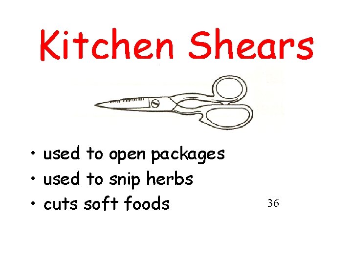 Kitchen Shears • used to open packages • used to snip herbs • cuts