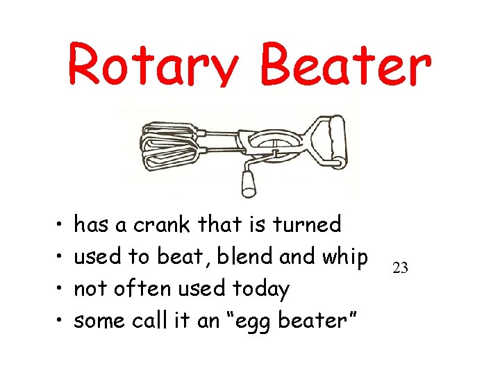 Rotary Beater • • has a crank that is turned used to beat, blend